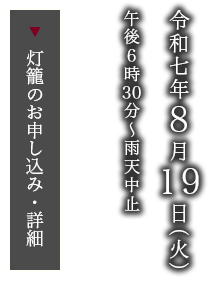令和七年8月19日（火）午後6時30分（荒天中止）  (灯籠のお申込み・詳細） 